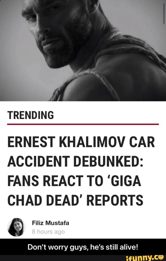 TRENDING ERNEST KHALIMOV CAR ACCIDENT DEBUNKED: FANS REACT TO 'GIGA CHAD DEAD' REPORTS Filiz