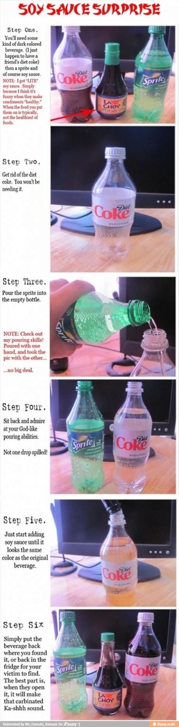 50Y SAVCE SURPRISE
Step One.
You'll need some
kind of dark colored
beverage. (Ljust
happen to have a
friend's diet coke)
then a sprite and
of course soy sauce.
coke. You won't be
needing