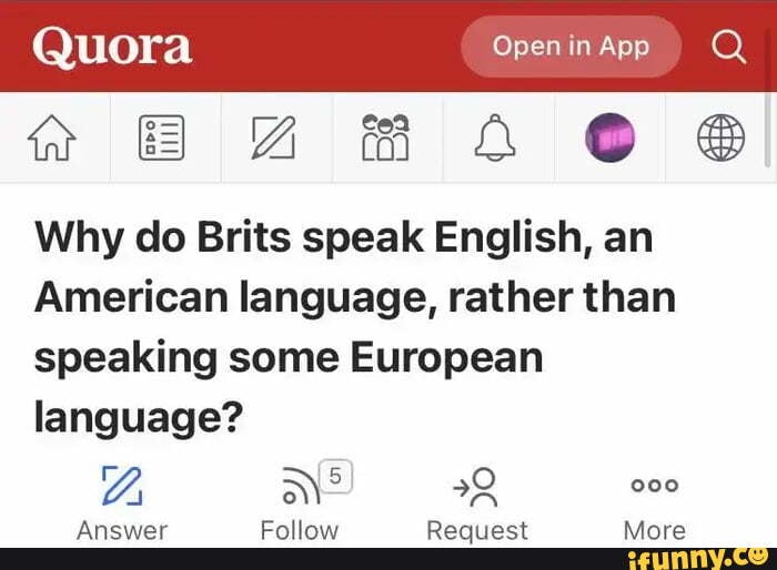 Quora Open in App Ah Why do Brits speak English, an American language