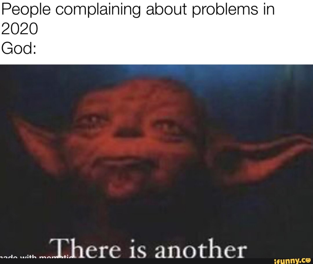 People complaining about problems in
2020
God:
"There is another