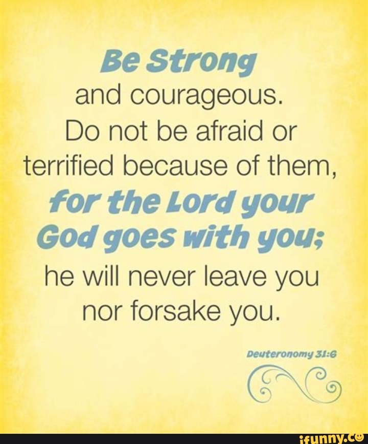 Be Strong and courageous. Do not be afraid or terrified because of them ...