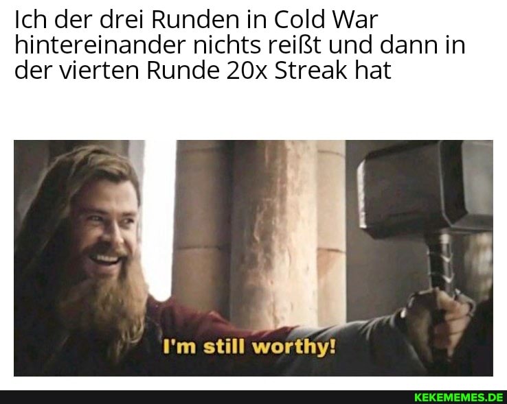 Ich der drei Runden in Cold War hintereinander nichts reißt und dann in der vierten Runde Streak hat
still
worthy!