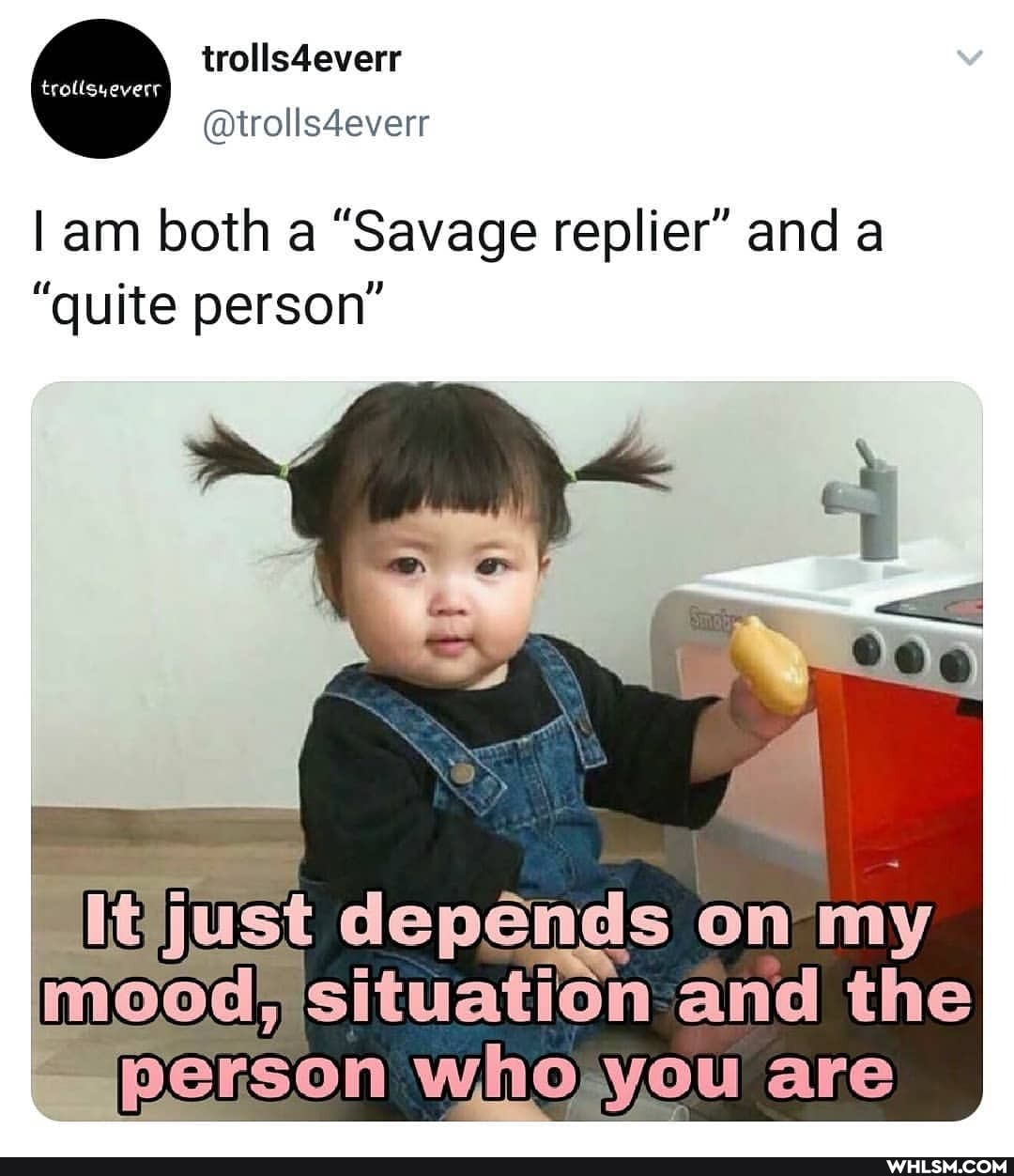 @trolls4everr
am both a "Savage replier" and a
"quite person"
hs just depends on my and the person YOu are