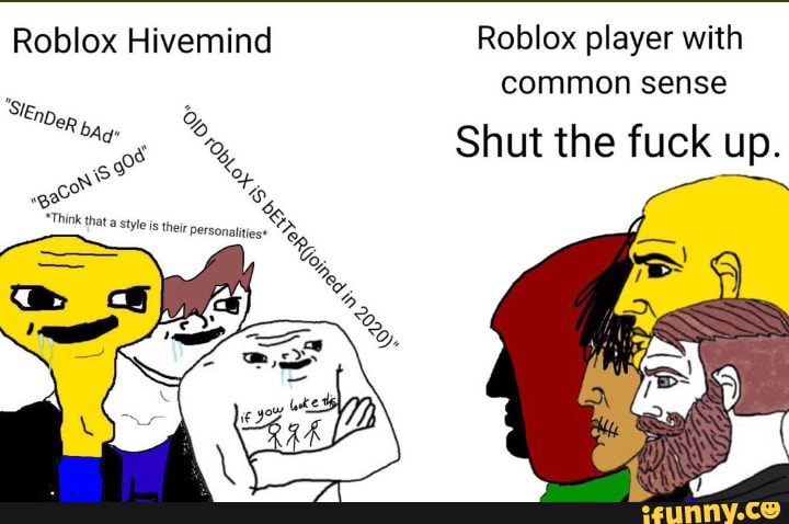 Roblox Hivemind Roblox Player With Common Sense Shut The Fuck Up Ifunny