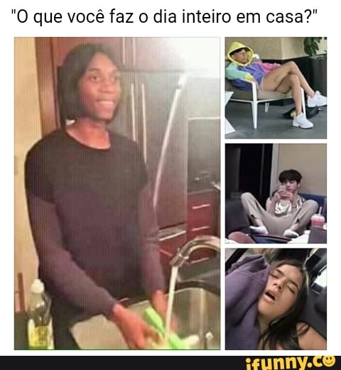 "O que você faz
o dia inteiro em casa?"