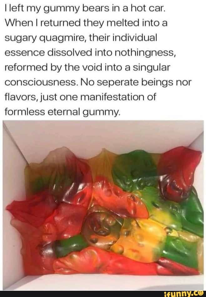 Left my gummy bears in a hot car. When I returned they melted into a