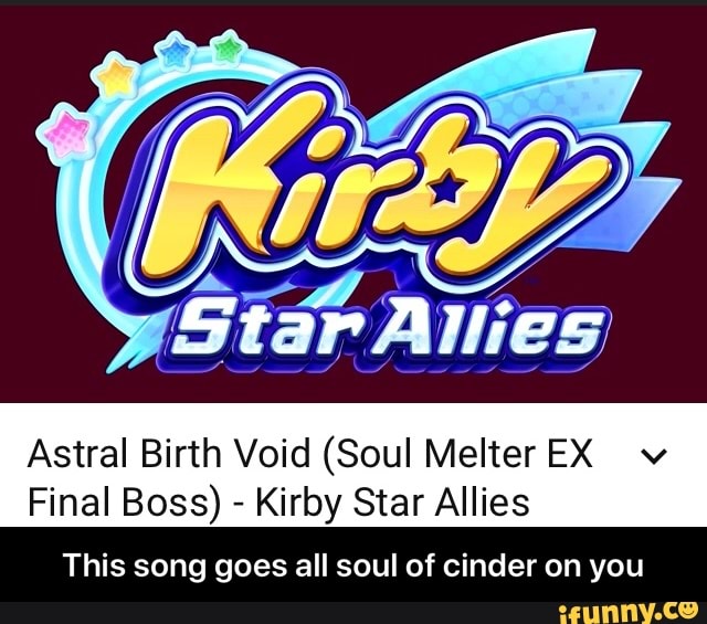 Astral Birth Void (Soul Melter EX v Final Boss) - Kirby Star Allies - This  song goes all soul of cinder on you - iFunny