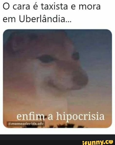 O cara é taxista e mora em Uberlândia...
enfim a hipocrisia
