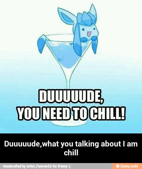 É
YOUINEED)TO CHILL!
Duuuuude,what you talking about I am
chill - Duuuuude,what you talking about I am chill