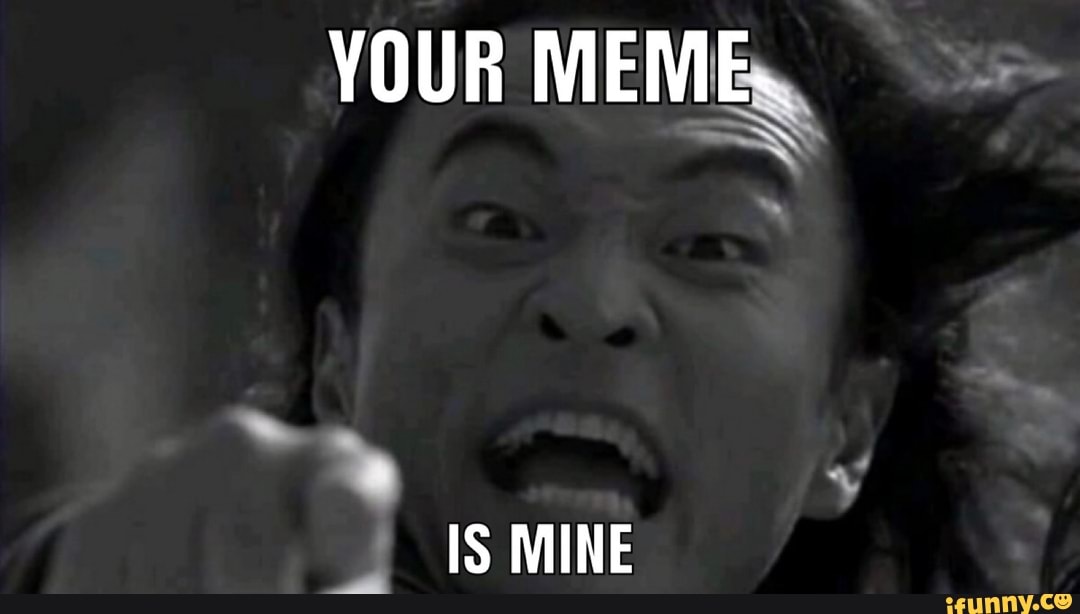 YOUR MEME. IS MINE - iFunny