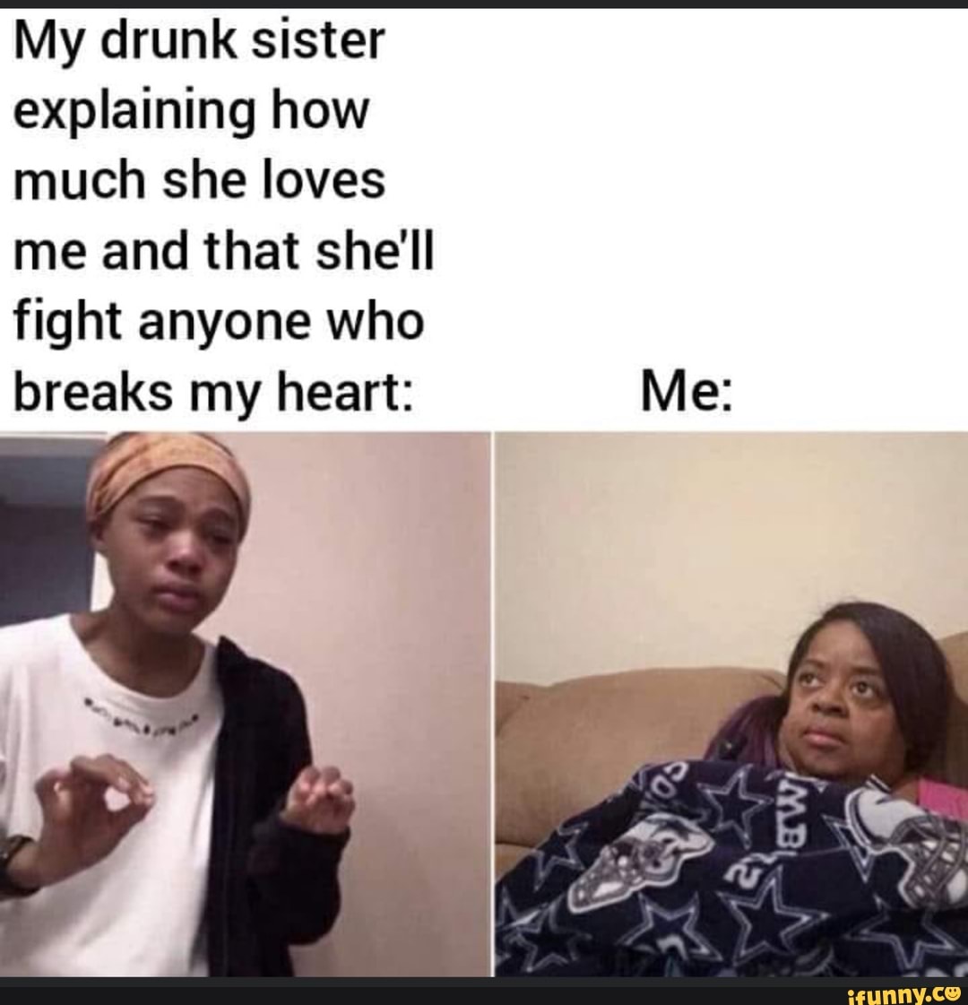 My Drunk Sister Explaining How Much She Loves Me And That Shell Fight   9be8a203253619746855e604e5e3fdf92ef21264f4703d64dec1a513fbf4d52c 1 