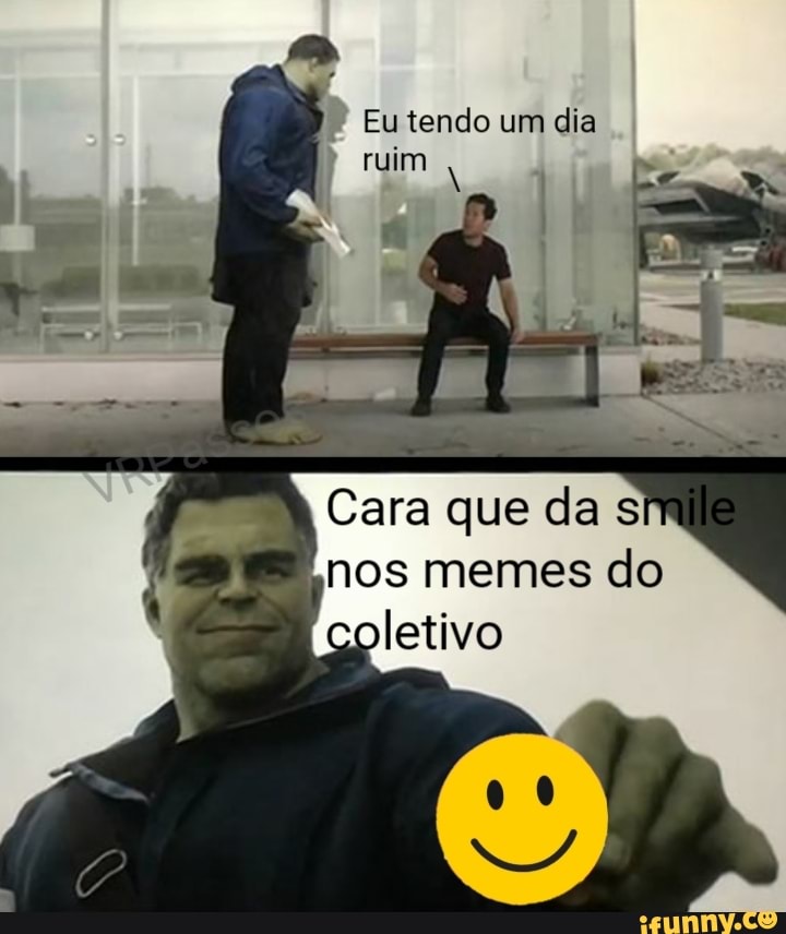 Eutendo dia
Cara que da s
nos memes do
oletivo