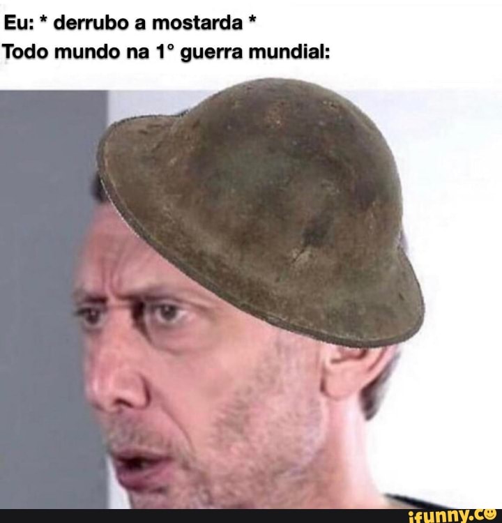 Eu: derrubo a mostarda Todo mundo na 1º guerra mundial: