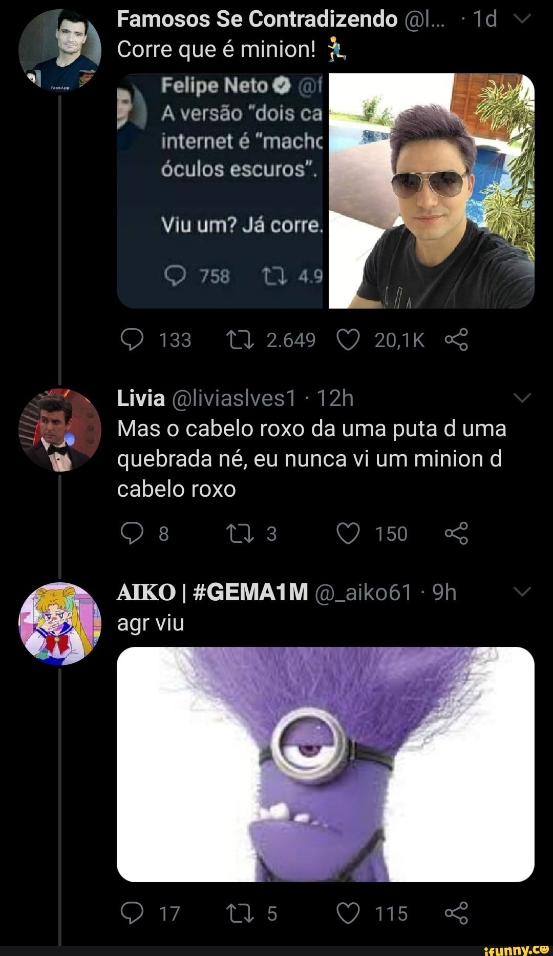 Famosos Se Contradizendo .I Corre que é minion!
Felipe Neto
A versão "dois ca internet é "macha óculos escuros".
Viu um? Já corre.
758 4.9
Livia Qliviaslves1
Mas o cabelo roxo da uma puta d uma quebrada né, eu nunca vi um minion d cabelo roxo
150
CO agr viu