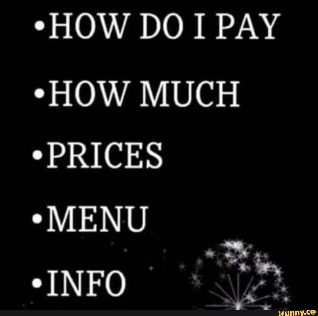 *HOW DO I PAY *HOW MUCH *PRICES *MENU eINFO - iFunny