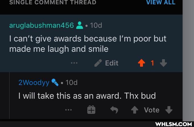 SINGLE COMMENT THREAD VIEW ALL
aruglabushman456
can't give awards because I'm poor but made me laugh and smile
Edit
2Woodyy %
I will take this as an award. Thx bud
F Vote
