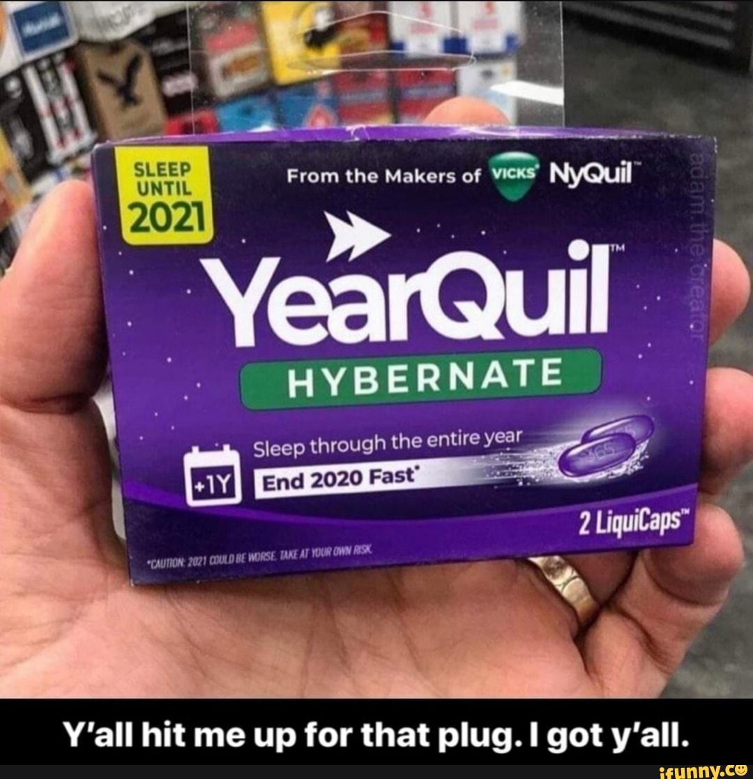 From the Makers of wens NyQuil
UNTIL
YearQui
Sleep through the entire year
End 2020 Fast"
DULD BE WORSE TAKE AT YOUR
*CAUTION: 2
Y'all hit me up for that plug. got y'all.
