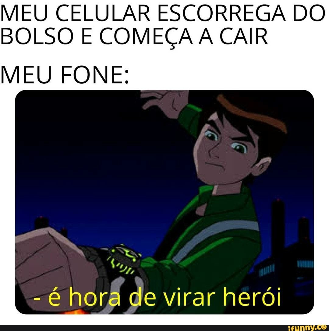 MEU CELULAR ESCORREGA DO BOLSO E COMEÇA A CAIR
MEU FONE:
-é hora de virar herói