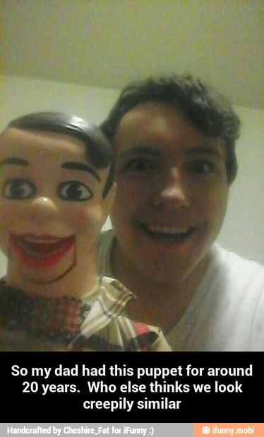 So my dad had this puppet for around
20 years. Who else thinks we look
creepily similar - So my dad had this puppet for around 20 years. Who else thinks we look creepily similar