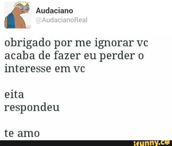 obrigado por me ignorar vc
acaba de fazer eu perder o
interesse em vc
eita
respondeu
te amo