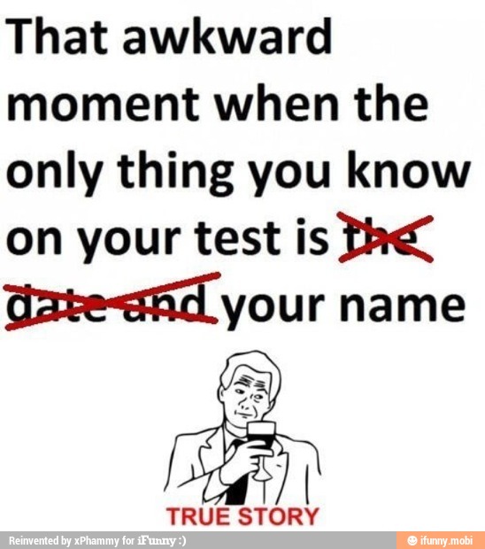 That awkward
moment when the
only thing you know
on your test is Th
tate<sAd your
2
TRUE STORY