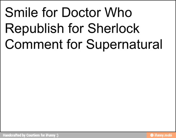 Smile for Doctor Who
Republish for Sherlock
Comment for Supernatural