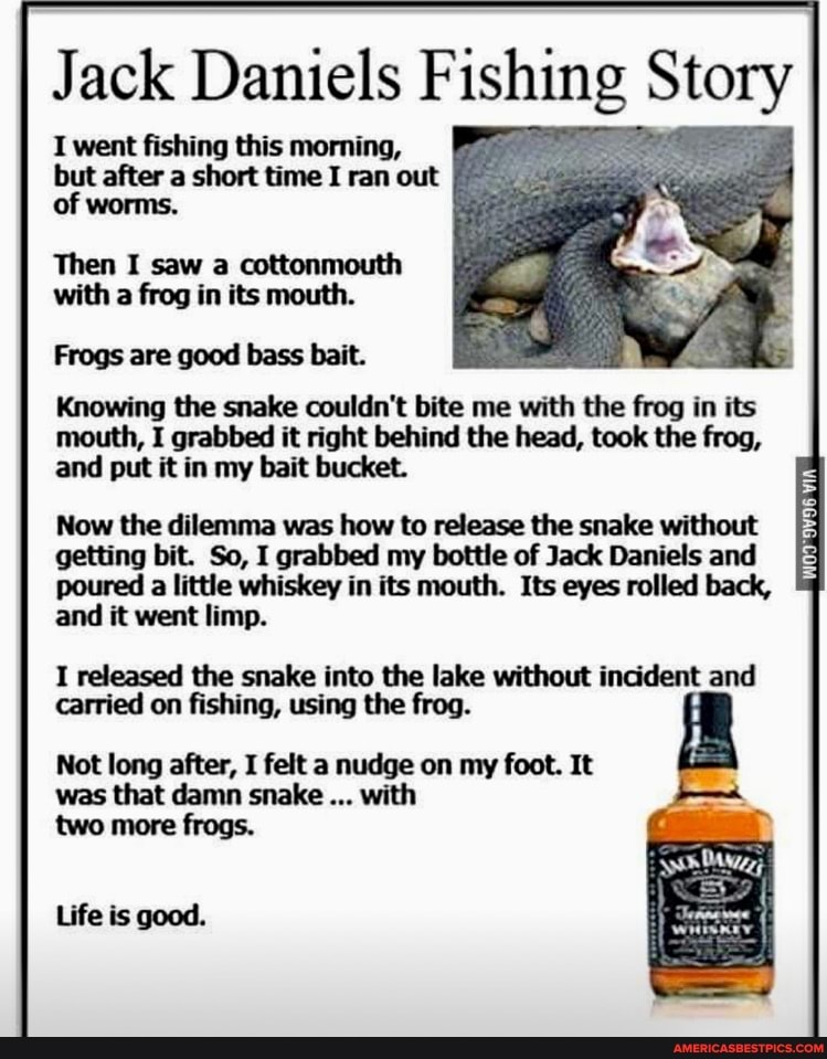 Jack Daniels Fishing Story I went fishing this morning, but after a short  time I ran