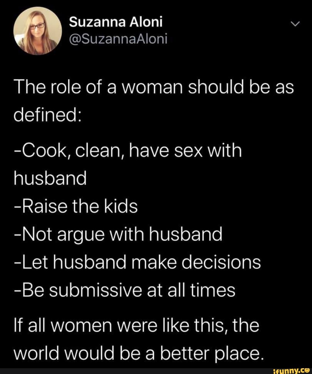 The role of a woman should be as -Cook, Clean, have sex with husband -Raise  the