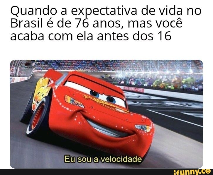Quando a expectativa de vida no
Brasil é de 76 anos, mas você
acaba com ela antes dos 16
Eulsou;a velocidade