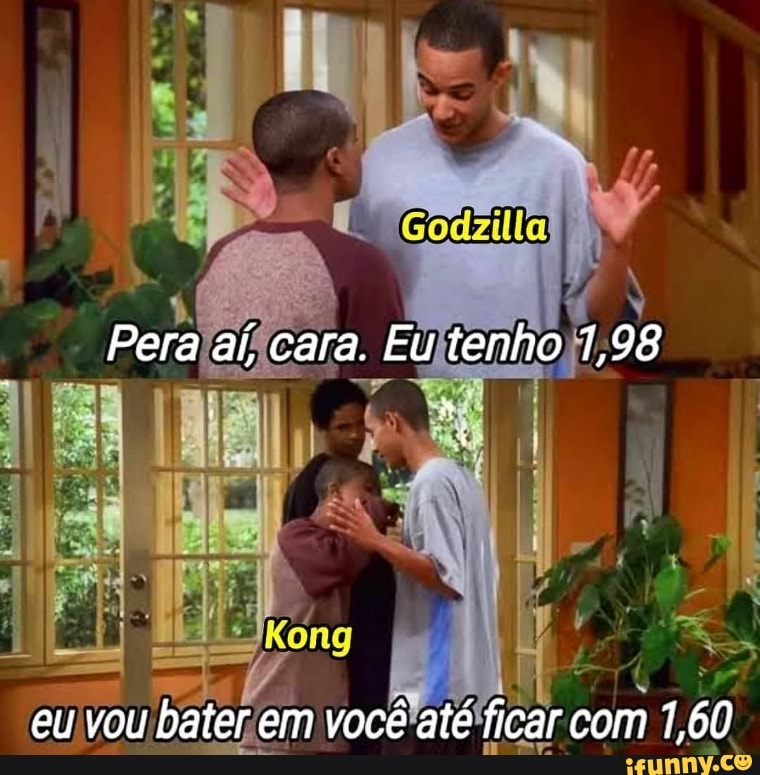 Pera aí, cara. Eu tenho 1,98
do
eu vou bater em você até ficar com 1,60