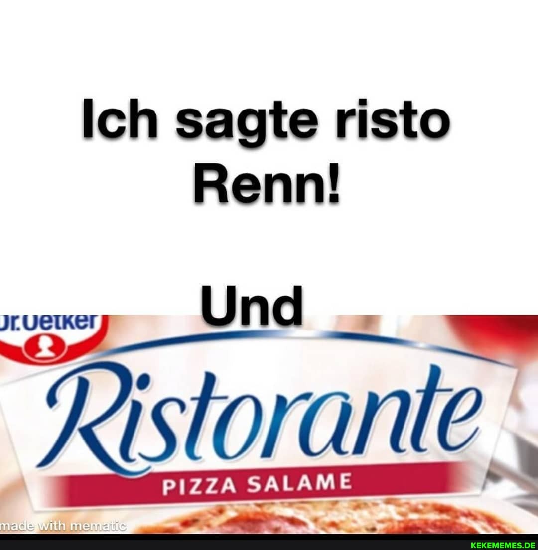 Ich sagte risto
Renn!
Und
PIZZA SALAME