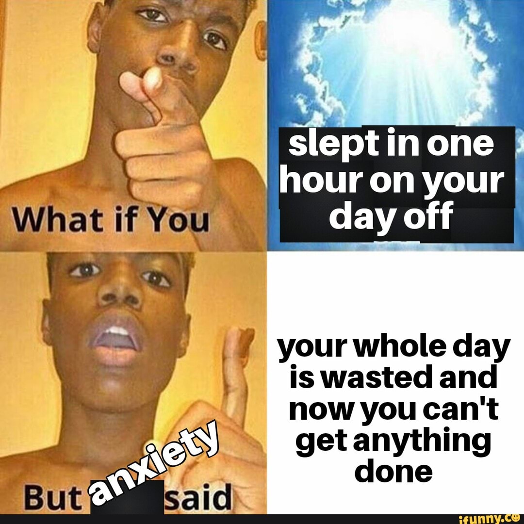 What slept one hour on your I day off your whole day is wasted and now