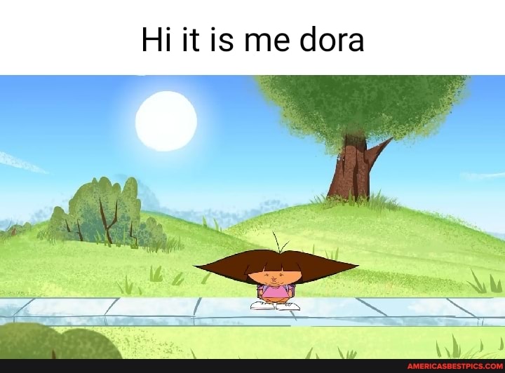 Hi it is me dora