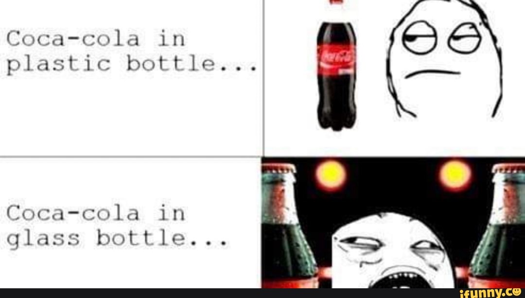 da in plastic bottle...
Coca-cola in glass bottle...