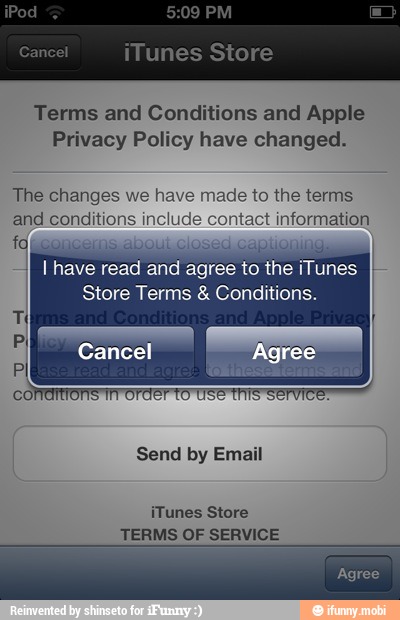 Terms and Conditions and Apple
Privacy Policy have changed.
The changes we have made to the terms
and conditions include con! information
ing.
I have read and agree to the iTunes
Store Terms Conditions.
Send by Email
iTunes Store
TERMS OF SERVICE