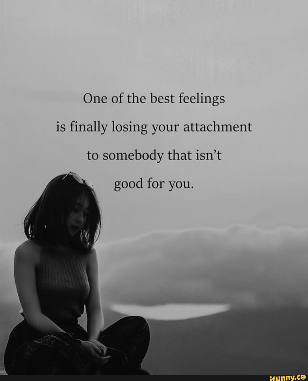 One of the best feelings is finally losing your attachment to somebody ...