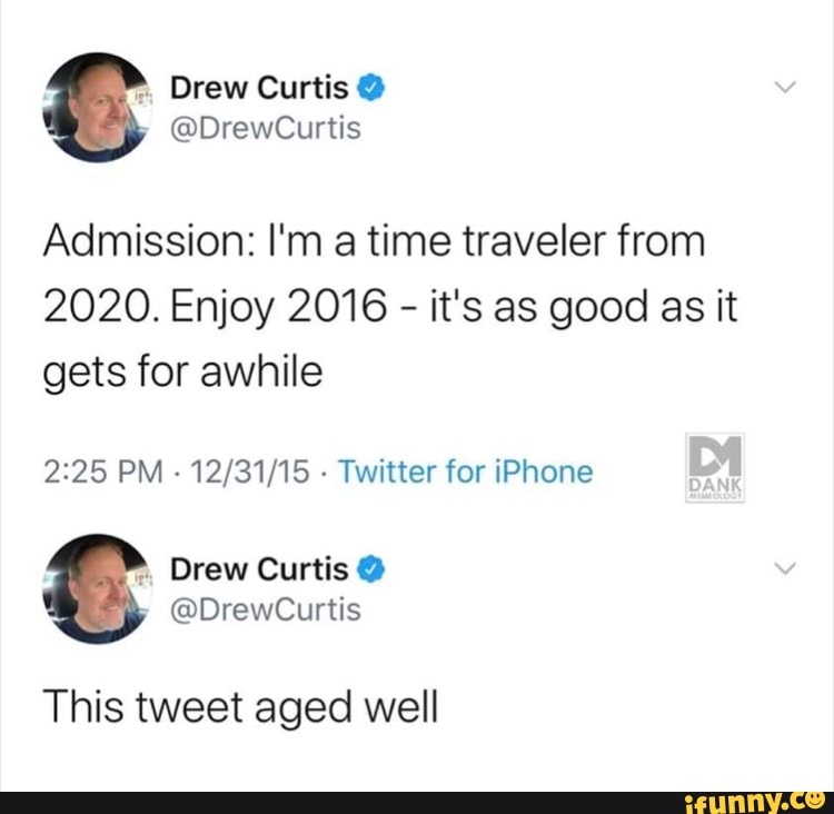 Admission: I'm a time traveler from
2020. Enjoy 2016 it's as good as it
gets for awhile
2:25 PM
Twitter for iPhone
This tweet aged well