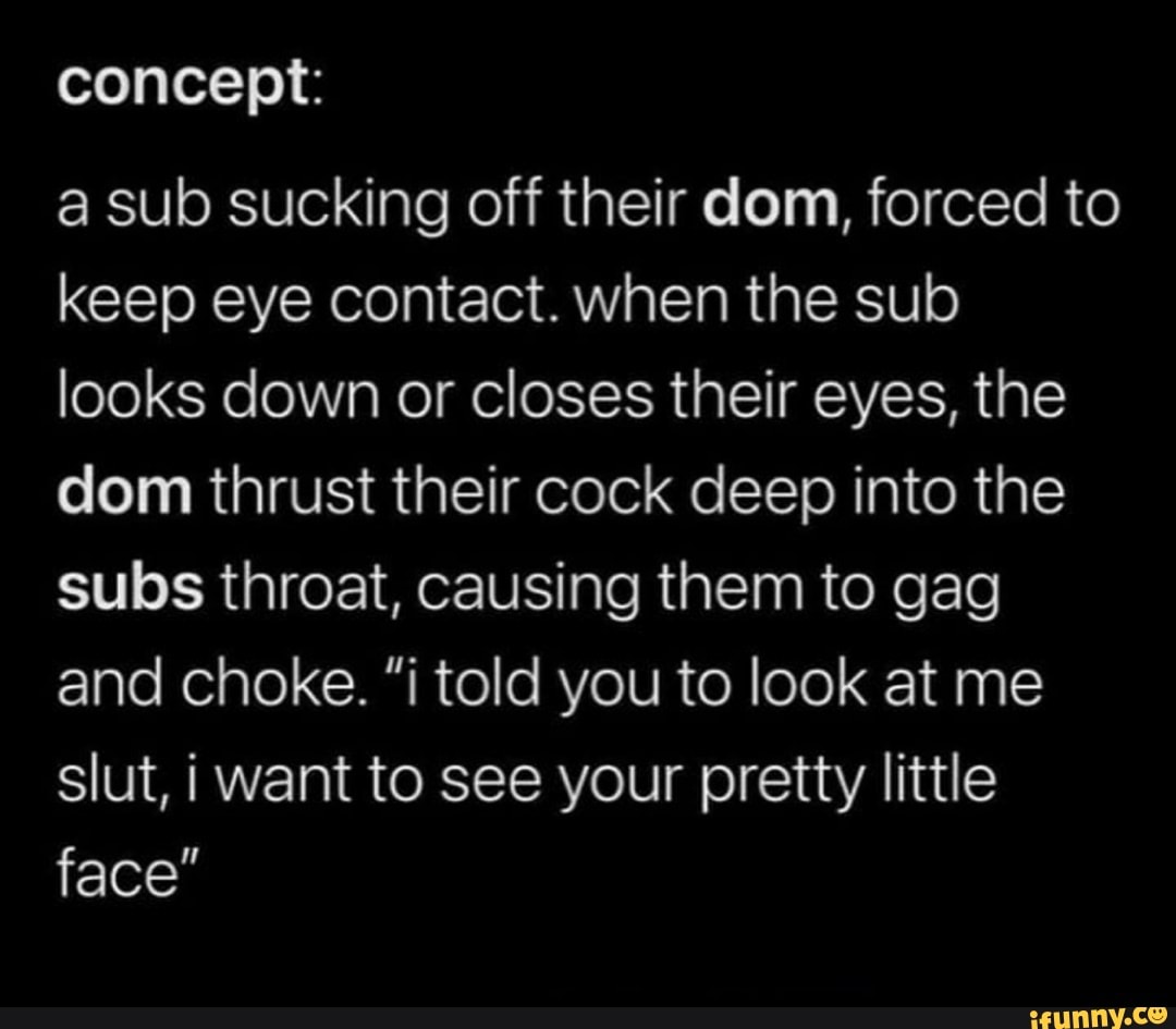 Concept: a sub sucking off their com, forced to keep eye contact. when the  sub looks