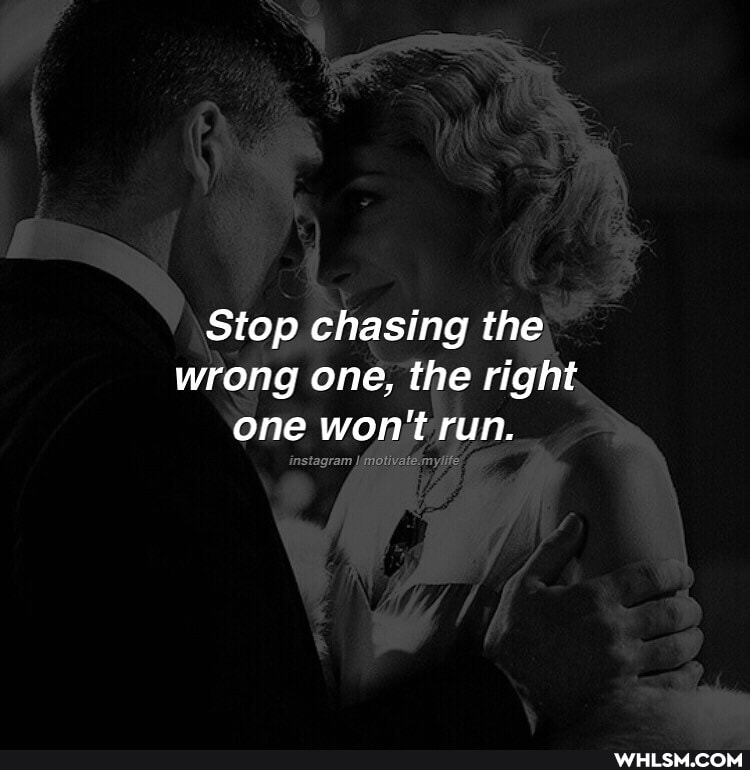 Stop chasing the wrong one, the right one won't run.