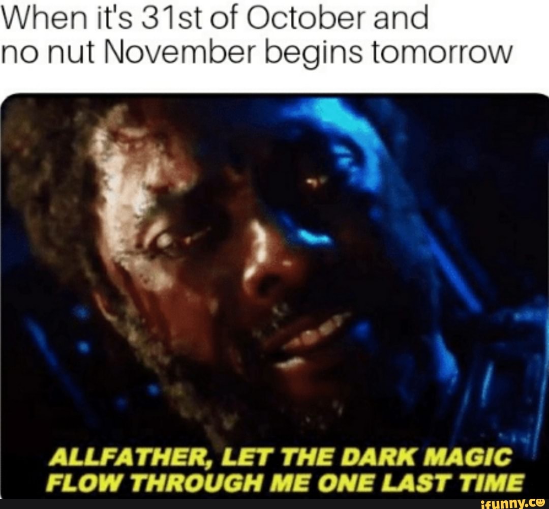 When It S 31st Of October And No Nut November Begins Tomorrow Allfather Let The Dark Magic Flow Through Me One Last Time Ifunny