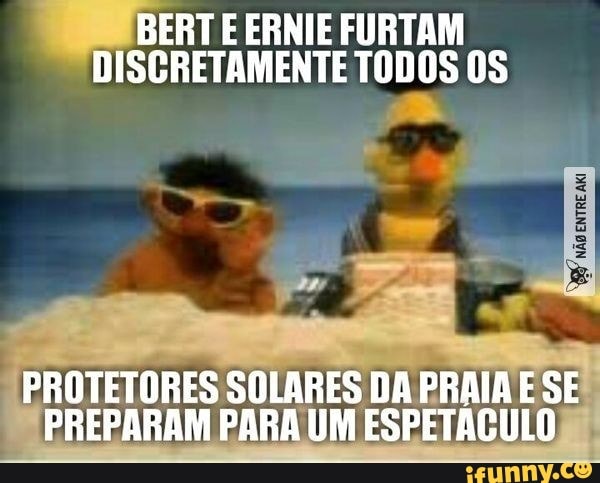 ERT E ERNIE FURTAM
ISCRETAMENTE TODOS 0S