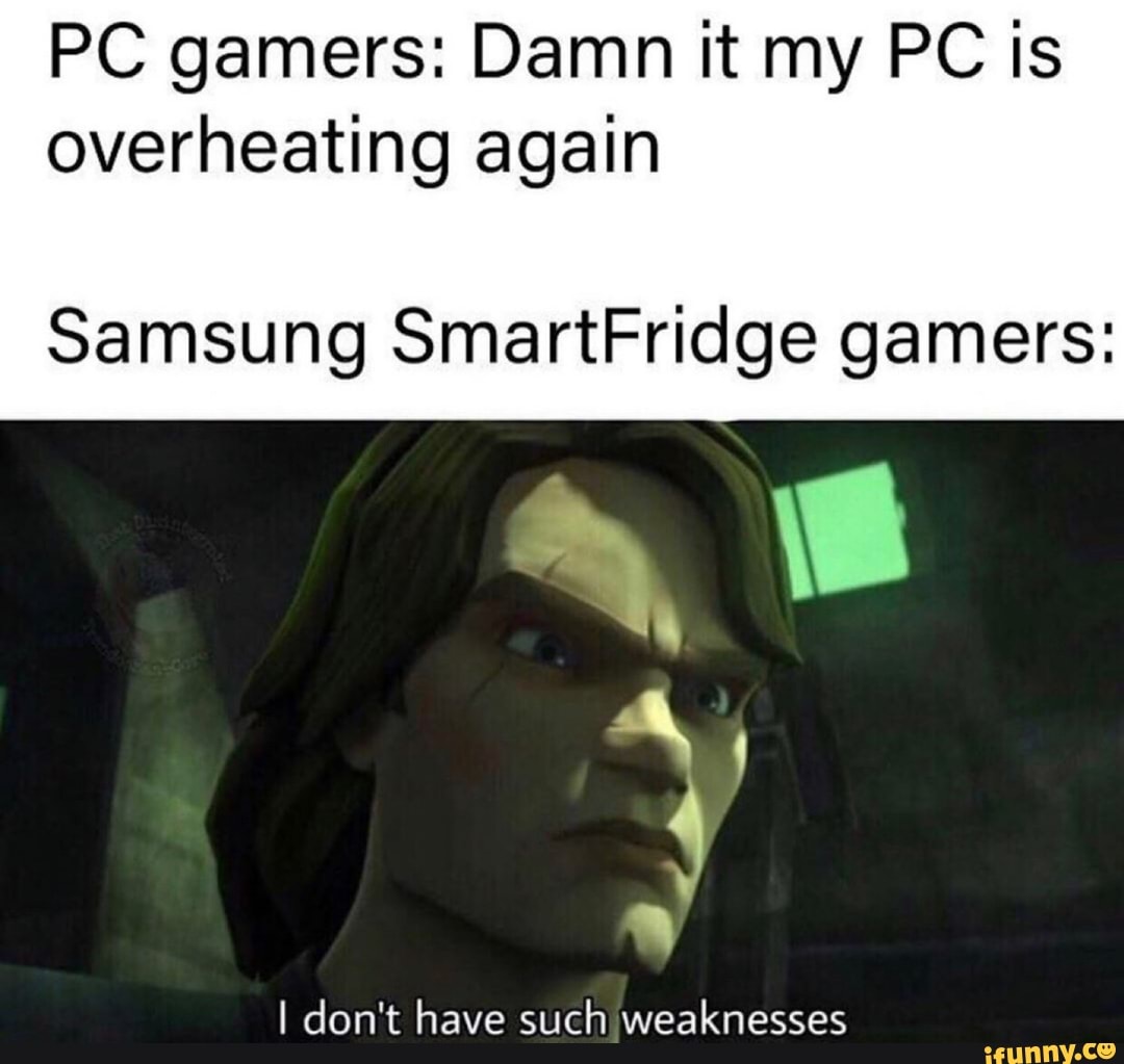 PC gamers: Damn it my PC is overheating again Samsung SmartFridge ...