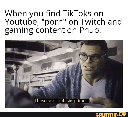 When you find TikToks on
Youtube, "porn" on Twitch and gaming content on Phub:
These