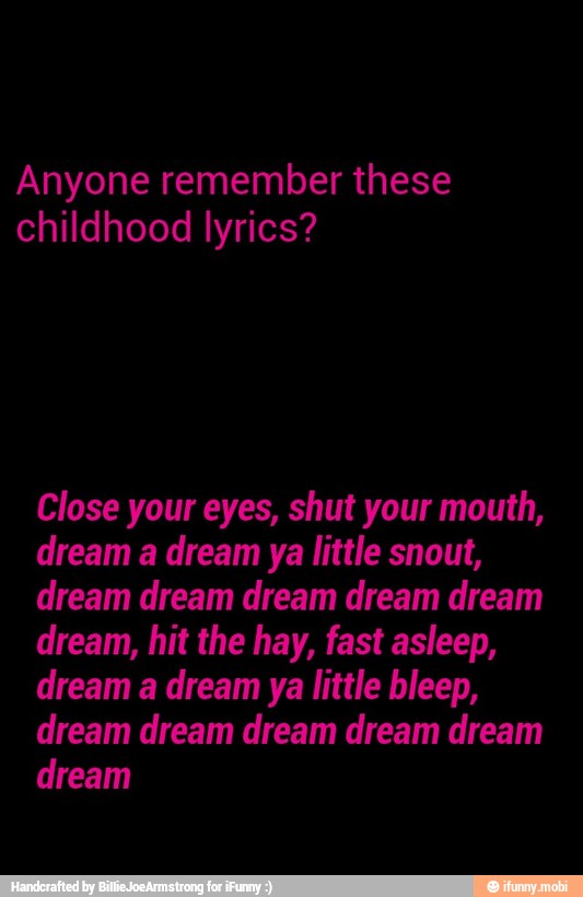 Anyone Remember These Close Your Eyes Shut Your Mouth Dream A Dream Ya Little Snout Dream Dream Dream Dream Dream Dream Hit The Hay Fast Asleep Dream Dream Dream Dream Dream