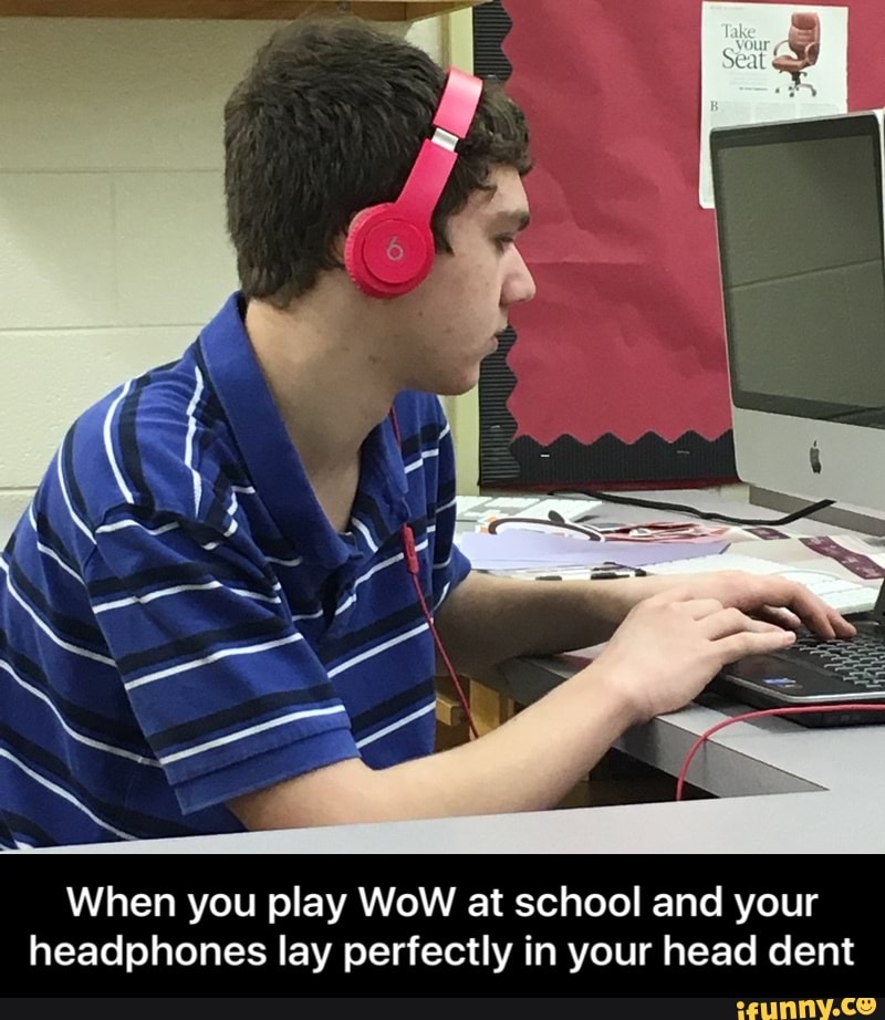 When You Play Wow At School And Your Headphones Lay Perfectly In Your Head Dent When You Play Wow At School And Your Headphones Lay Perfectly In Your Head Dent Ifunny