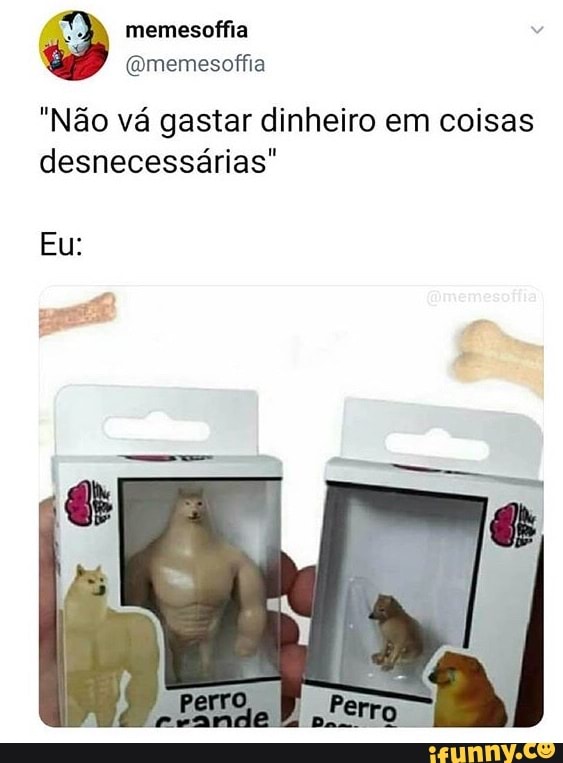 "Nao va gastar dinheiro em coisas
desnecessárias"