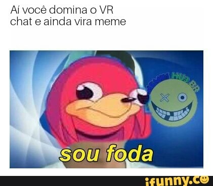 Aí você domina o VR
chat e ainda vira meme