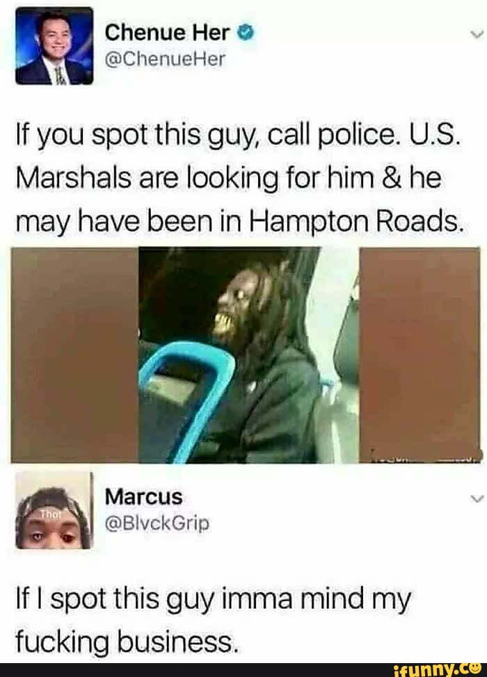 If you spot this guy, call police. U.S.
Marshals are looking for him & he may have been in Hampton Roads.
If I spot this guy imma mind my fiicking hiicinece