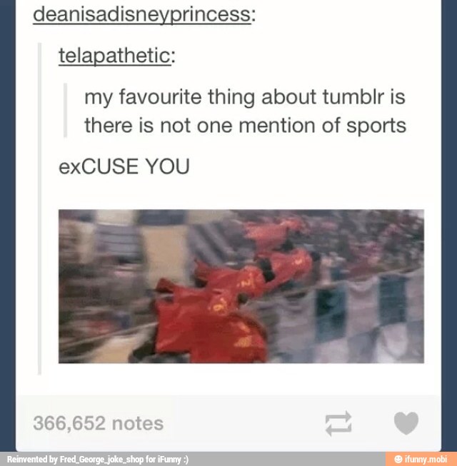 deanisadisneyprincess:
telapathetic:
my favourite thing about tumblr is
there is not one mention of sports
exCUSE YOU