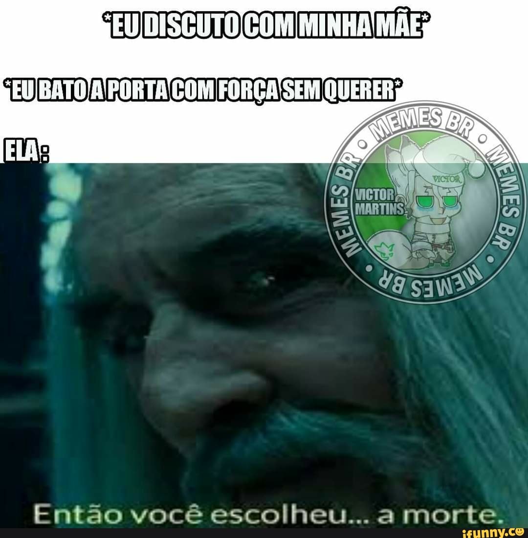 EU DISCUTO COM MINHA MÃE;
EU BATO A PORTA COM FORÇA SEM QUERER
Então você escolheu... a morte.